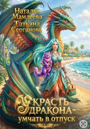 Мамлеева Наталья, Серганова Татьяна, Серганова Татьяна - Украсть дракона - умчать в отпуск