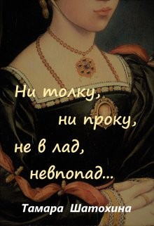 Шатохина Тамара - Ни толку, ни проку, не в лад, невпопад...