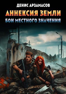 Арзамасов Денис - Аннексия Земли. Бои местного значения