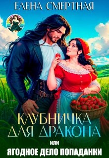 Смертная Елена - Клубничка для дракона. Ягодное дело попаданки!