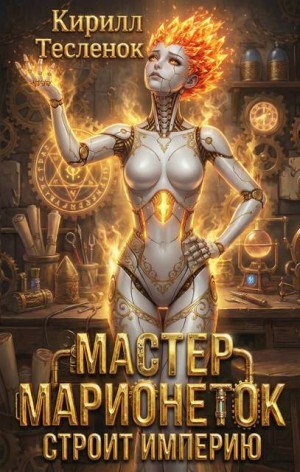 Теслёнок (Архимаг) Кирилл - Мастер Марионеток строит Империю. Том 4