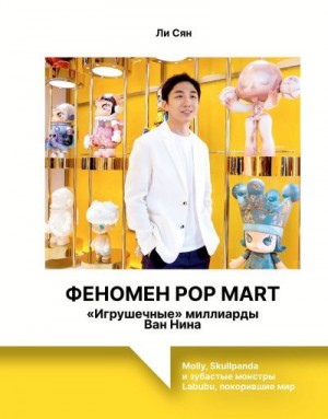 Сян Ли - Феномен Pop Mart. «Игрушечные» миллиарды Ван Нина. Molly, Skullpanda и зубастые монстры Labubu, покорившие мир