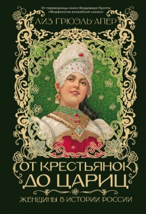 Грюэль-Апер Лиз - От крестьянок до цариц. Женщины в истории России