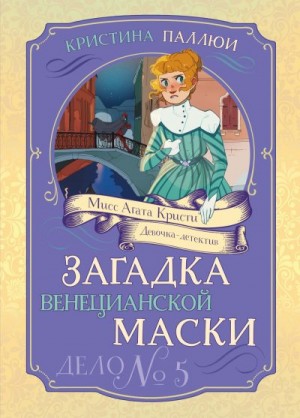Паллюи Кристина - Мисс Агата Кристи. Девочка-детектив. Загадка венецианской маски. Дело № 5
