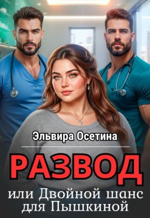 Осетина Эльвира - Развод, или Двойной шанс для Пышкиной