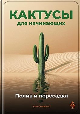 Демиденко Артем - Кактусы для начинающих: Полив и пересадка