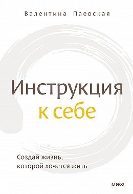 Паевская Валентина - Инструкция к себе. Создай жизнь, которой хочется жить