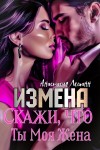 Леманн Анастасия - Измена. Скажи, что ты моя жена