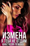 Леманн Анастасия - Измена. Я тебя не отдам