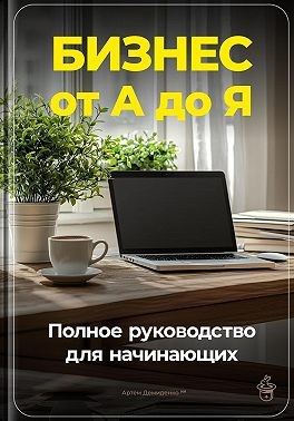 Демиденко Артем - Бизнес от А до Я: Полное руководство для начинающих