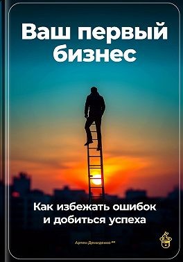 Демиденко Артем - Ваш первый бизнес: Как избежать ошибок и добиться успеха