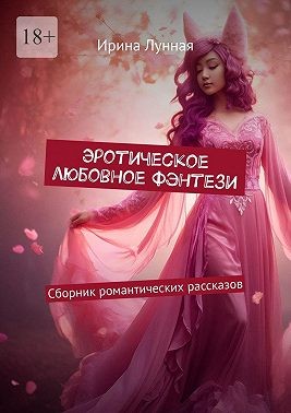 Лунная Ирина - Эротическое любовное фэнтези. Сборник романтических рассказов