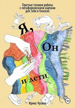 Чухина Ирина - Я, он и дети. Простые техники работы с метафорическими картами для себя и близких