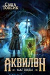 Токсик Саша - Аквилон. Маг воды. Том 6