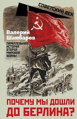 Шамбаров Валерий - Почему мы дошли до Берлина? Параллельная история Второй мировой войны
