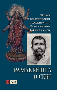 Рамакришна - Рамакришна о себе. Жизнь и мистические переживания Рамакришны Парамахамсы