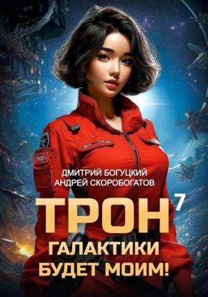Скоробогатов Андрей, Богуцкий Дмитрий - Трон галактики будет моим! Книга 7