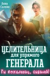 Солейн Анна - Целительница для упрямого генерала, или Ты пожалеешь, бывший