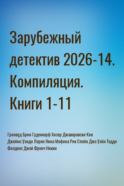 Филдинг Джой, Гуденкауф Хизер, Френч Никки, Мофина Рик, Спейн Джо, Джаворовски Кен, Лорен Нина, Джеймс Уэнди, Уэйн Тедди, Гринвуд Брин - Зарубежный детектив 2026-14. Книги 1-11