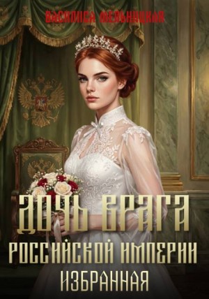 Мельницкая Василиса - Дочь врага Российской империи. Избранная