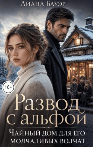 Бауэр Диана - Развод с альфой. Чайный дом для его молчаливых волчат
