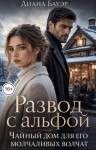 Бауэр Диана - Развод с альфой. Чайный дом для его молчаливых волчат