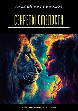 Миллиардов Андрей - Секреты смелости. Как поверить в себя