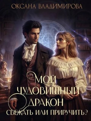 Владимирова Оксана - Мой чудовищный дракон. Сбежать или приручить?