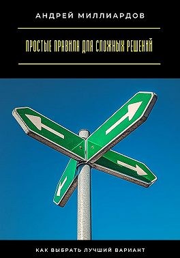 Миллиардов Андрей - Простые правила для сложных решений. Как выбрать лучший вариант
