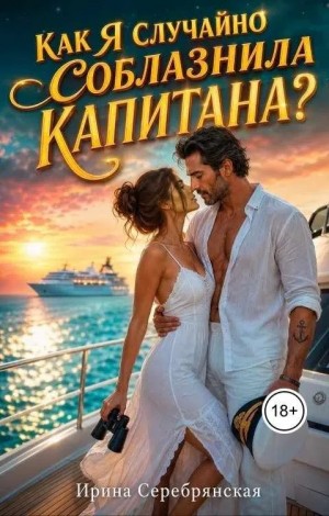 Серебрянская Ирина - Как я случайно соблазнила капитана?