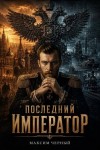 Черный Максим - Последний император. Книга 1