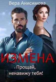 Анисимова Вера - Измена. Прощай, ненавижу тебя!