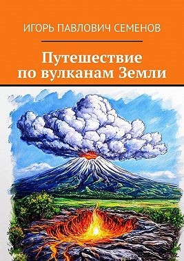Семёнов Игорь Павлович - Путешествие по вулканам Земли