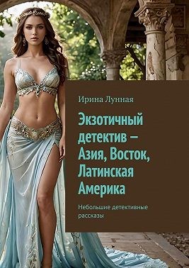 Лунная Ирина - Экзотичный детектив – Азия, Восток, Латинская Америка. Небольшие детективные рассказы