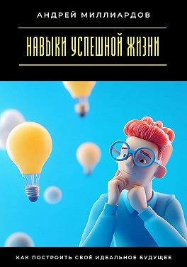 Миллиардов Андрей - Навыки успешной жизни. Как построить своё идеальное будущее