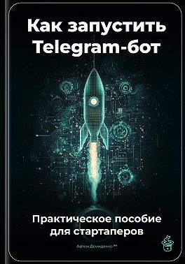 Демиденко Артем - Как запустить Telegram-бот: Практическое пособие для стартаперов