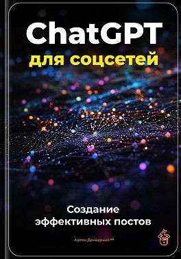 Демиденко Артем - ChatGPT для соцсетей: Создание эффективных постов