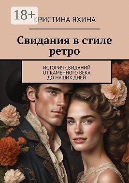 Яхина Кристина - Свидания в стиле ретро. История свиданий от каменного века до наших дней