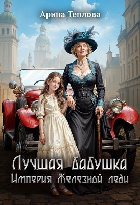 Теплова Арина - Лучшая бабушка. Империя Железной леди