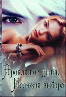 Нестерова Александра - Проклятое дитя. Иллюзия Выбора. Книга 4