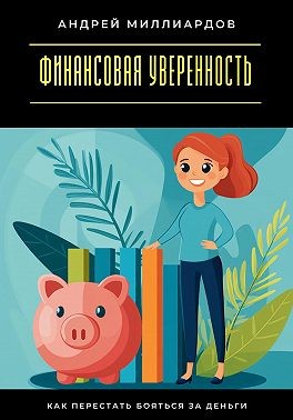 Миллиардов Андрей - Финансовая уверенность. Как перестать бояться за деньги