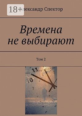 Спектор Александр - Времена не выбирают. Том 2