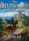 Кей Артём - Вольный наследник. Том 6