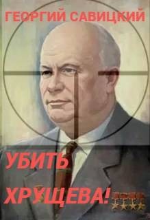 Савицкий Георгий, Савицкий Георгий - Убить Хрущева! Книга 1