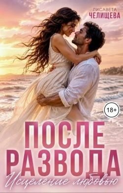Челищева Лисавета - После развода. Исцеление любовью