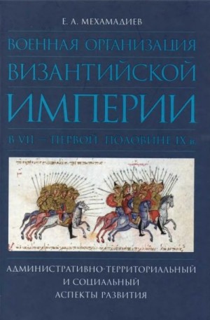 Мехамадиев Евгений - Военная организация Византийской империи в VII — первой половине IX в.: административно-территориальный и социальный аспекты развития