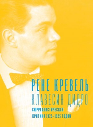 Кревель Рене - Клавесин Дидро. Сюрреалистическая критика 1925-1935 годов