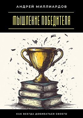 Миллиардов Андрей - Мышление победителя. Как всегда добиваться своего