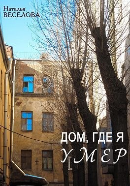 Веселова Наталья - Дом, где я умер