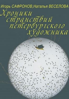 Веселова Наталья, Сафронов Игорь - Хроники странствий петербургского художника